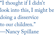 “I thought if I didn’t look into this, I might be doing a disserviceto our children.”—Nancy Spillane