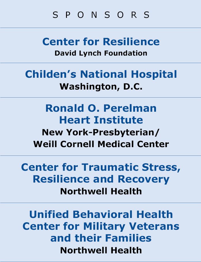 CO-SPONSORS: Center for Resilience - David Lynch Foundation, Ronald O. Perelman Heart Institute, Center for Traumatic Stress, Resilience and Recovery - Northwell Health, Unified Behavioral Health Center for Military Veterans and their Families - Northwell Health