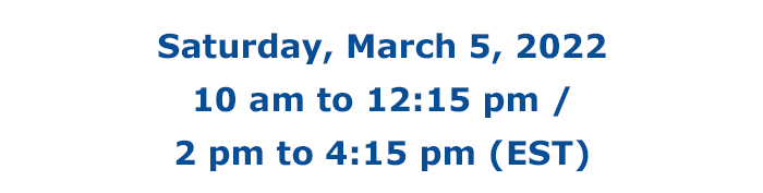 Saturday, March 5, 2022 - 10 am to 12:15 pm / 2 pm to 4:15 pm (EST)