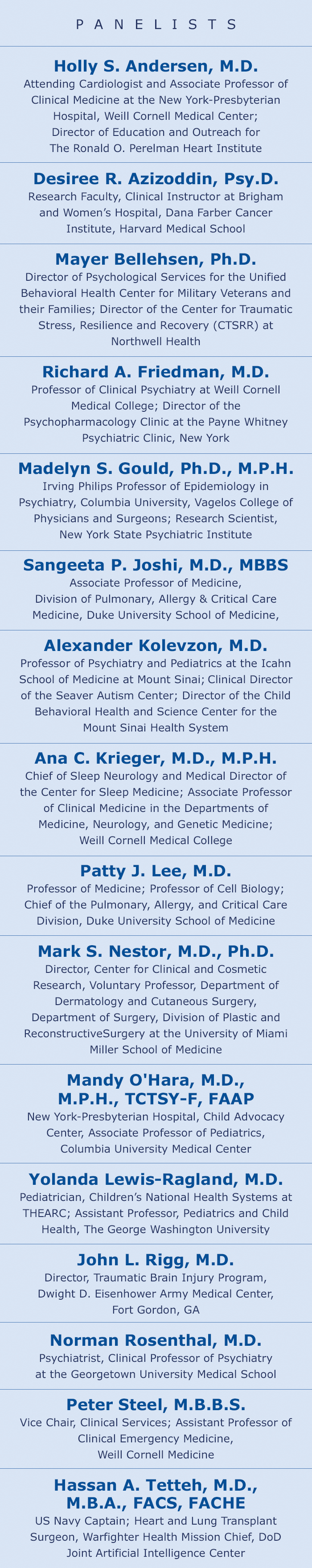 Panelists: Holly S. Andersen, M.D.; Desiree R. Azizoddin, Psy.D.; Mayer Bellehsen, Ph.D.;  Richard A. Friedman, M.D.; Madelyn S. Gould, Ph.D., M.P.H.; Alexander Kolevzon, M.D.; Ana C. Krieger, M.D., M.P.H.; Patty J. Lee, M.D.; Mark S. Nestor, M.D., Ph.D.; Mandy O'Hara, M.D., M.P.H., TCTSY-F, FAAP; Yolanda Lewis-Ragland, M.D.; John L. Rigg, M.D.; Norman Rosenthal, M.D.; Peter Steel, M.B.B.S.; Hassan A. Tetteh, M.D.,M.B.A., FACS, FACHE